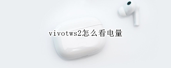 vivotws2怎么看电量（vivotws2怎么看充电盒电量）