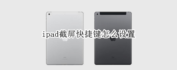 ipad截屏快捷键怎么设置 ipad截屏快捷键设置在哪里