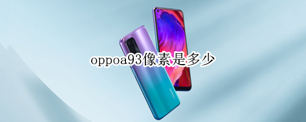 oppoa93像素是多少（oppoa93手机像素是多少）