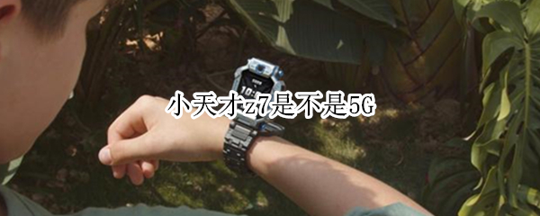 小天才z7是不是5G（小天才z5和z7的区别）