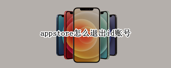 appstore怎么退出id账号 appstore怎么退出id账号ios14