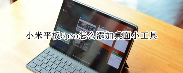 小米平板5pro怎么添加桌面小工具（小米5pro平板电脑）