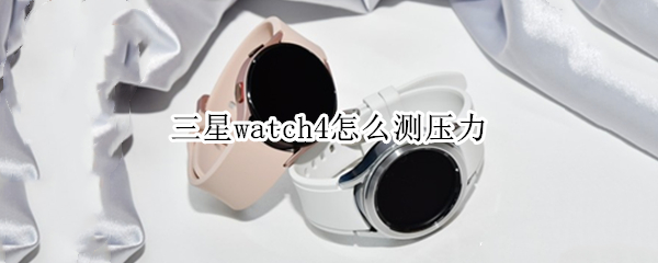 三星watch4怎么测压力 三星是怎么测量压力的