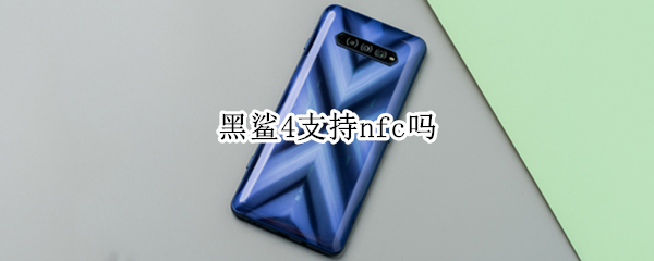 黑鲨4支持nfc吗 黑鲨4全系有没有nfc功能