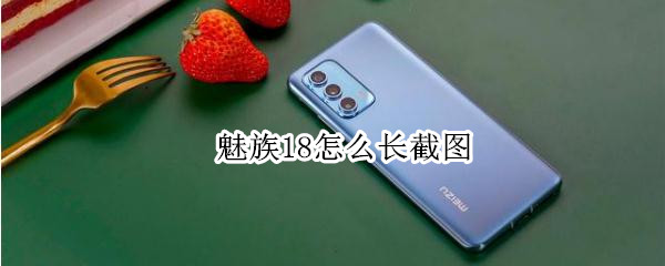 魅族18怎么长截图（魅族18怎么长截图怎么截）