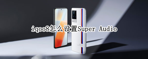 iqoo8怎么设置Super（IQOO8怎么设置省电）