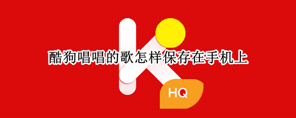 酷狗唱唱的歌怎样保存在手机上（酷狗唱唱的歌怎样保存在手机上苹果手机）