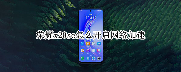 荣耀x20se怎么开启网络加速 荣耀x20se怎么开启网络加速