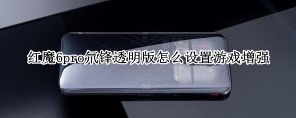 红魔6pro氘锋透明版怎么设置游戏增强（红魔6spro氘锋透明版配置）