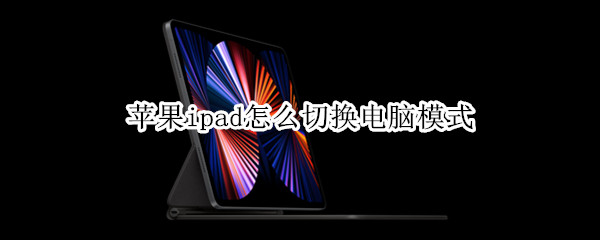 苹果ipad怎么切换电脑模式（苹果ipad怎么切换电脑模式快捷键）