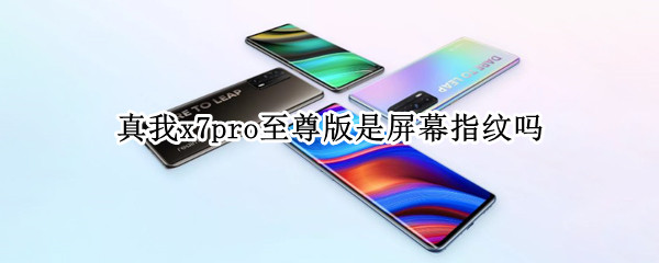 真我x7pro至尊版是屏幕指纹吗 真我x7pro至尊版有指纹解锁吗