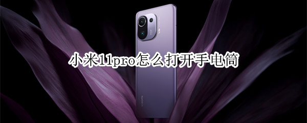 小米11pro怎么打开手电筒（小米11pro怎么打开手电筒功能）