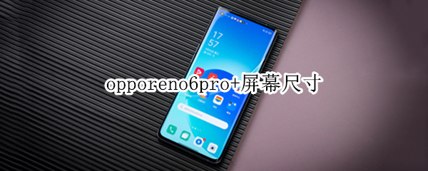 opporeno6pro+屏幕尺寸 opporeno6pro屏幕尺寸多大