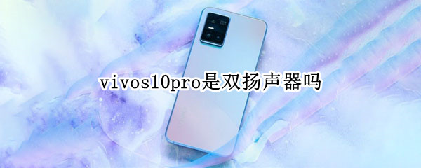 vivos10pro是双扬声器吗 vivos10pro是不是双扬声器
