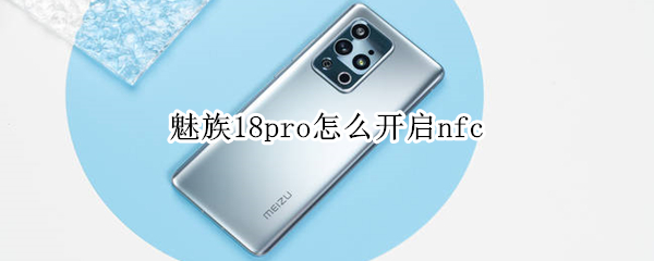 魅族18pro怎么开启nfc 魅族18pro怎么开启高清通话