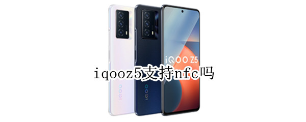 iqooz5支持nfc吗 iqooz5支不支持nfc