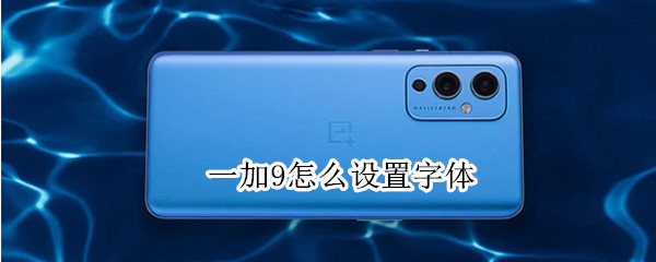 一加9怎么设置字体（一加9怎么设置字体颜色）