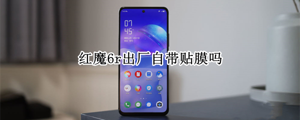 红魔6r出厂自带贴膜吗（红魔6需要贴膜吗）