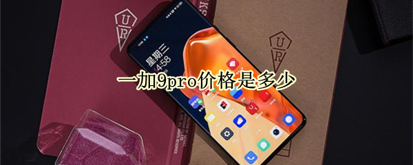 一加9pro价格是多少（一加9pro的价格）