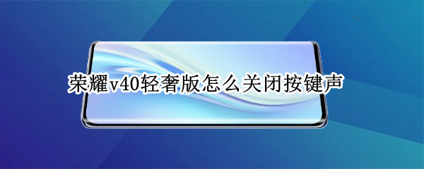 荣耀v40轻奢版怎么关闭按键声 荣耀v40轻奢版怎么设置按键