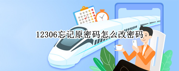 12306忘记原密码怎么改密码 12306如何改密码并且忘记了原密码