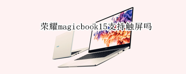 荣耀magicbook15支持触屏吗 荣耀magicbookx15可以触屏吗