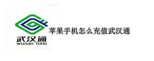 苹果手机怎么充值武汉通 苹果手机怎么充值武汉通卡