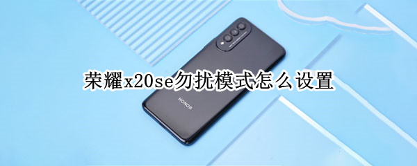 荣耀x20se勿扰模式怎么设置（vivox50勿扰模式怎么设置）