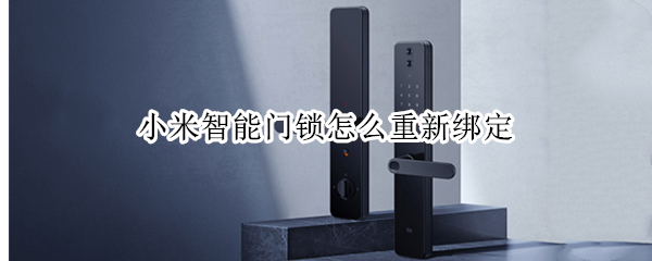 小米智能门锁怎么重新绑定（小米智能门锁怎么重新绑定wifi）
