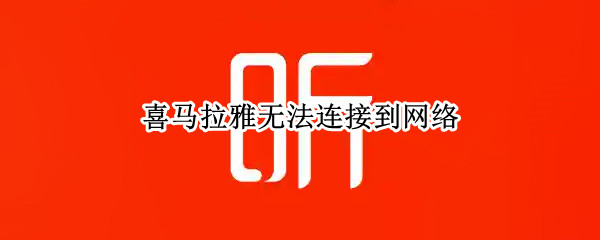 喜马拉雅无法连接到网络（喜马拉雅无法连接网络是怎么回事）