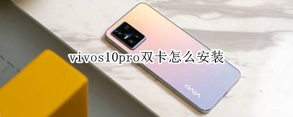 vivos10pro双卡怎么安装 vivos10pro双卡安装过程