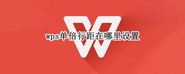 wps单倍行距在哪里设置 wps单倍行距设置了没有反应