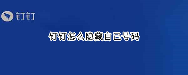 钉钉怎么隐藏自己号码（钉钉如何隐藏号码）