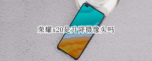 荣耀x20是升降摄像头吗（荣耀x20的摄像头）