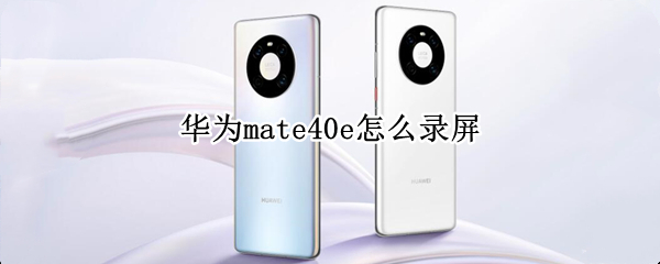 华为mate40e怎么录屏（华为mate40e录屏设置）