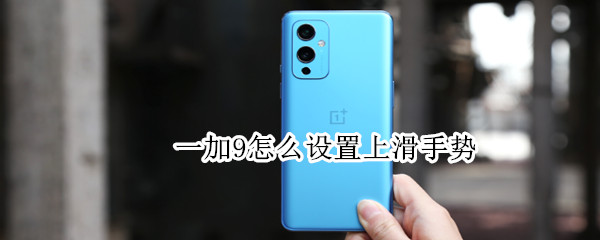 一加9怎么设置上滑手势 一加9怎么设置全屏手势
