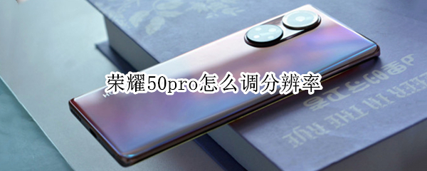 荣耀50pro怎么调分辨率（荣耀50pro怎么调分辨率不变）