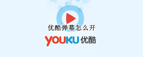 优酷弹幕怎么开 优酷弹幕怎么开启