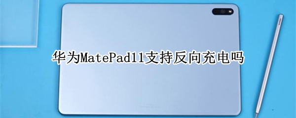 华为MatePad11支持反向充电吗 华为matepadpro12.6反向充电