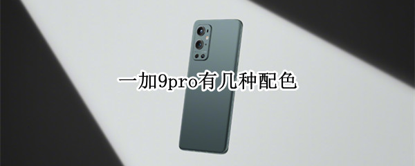 一加9pro有几种配色（一加9 pro哪个颜色好看）