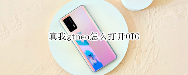 真我gtneo怎么打开OTG（真我gtneo怎么打开游戏空间）