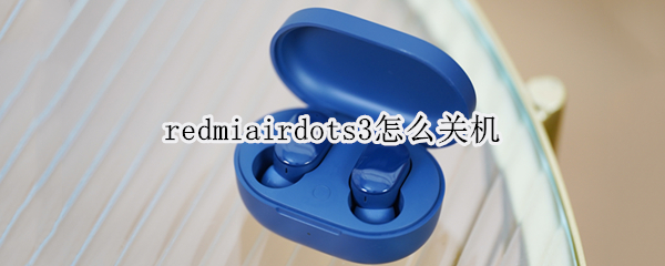 redmiairdots3怎么关机 redmi airdots 3pro怎么关机