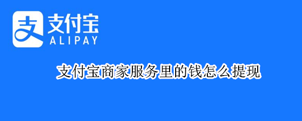 支付宝商家服务里的钱怎么提现 支付宝商家服务的钱如何提现