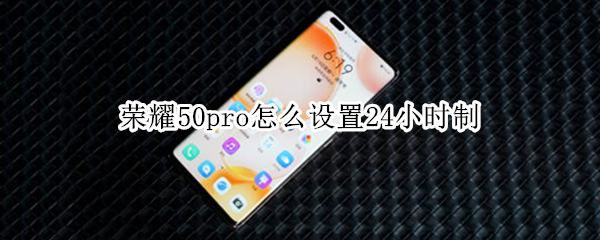 荣耀50pro怎么设置24小时制（荣耀50pro怎么设置24小时制时间）