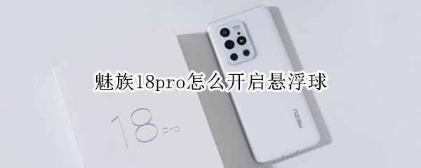 魅族18pro怎么开启悬浮球（魅族18pro怎么开启悬浮球）