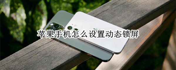 苹果手机怎么设置动态锁屏 苹果手机怎么设置动态锁屏壁纸