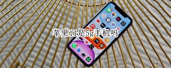 苹果11是5g手机吗 苹果13是5g手机吗