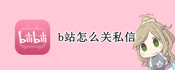 b站怎么关私信 B站怎么关私信
