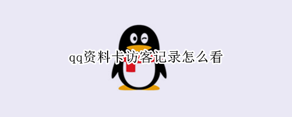 qq资料卡访客记录怎么看 qq资料卡访客记录怎么看2021