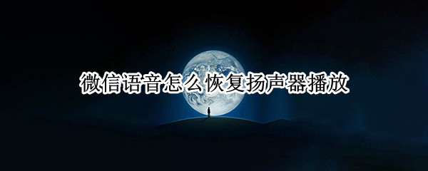 微信语音怎么恢复扬声器播放（微信语音扬声器播放失败如何恢复）